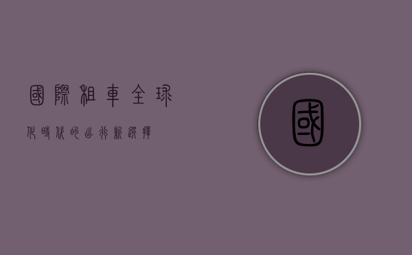 国际租车，全球化时代的出行新选择
