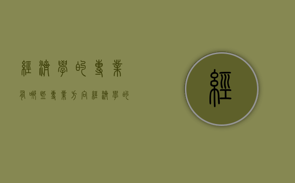 经济学的专业有哪些专业方向（经济学的专业有哪些专业方向考研）