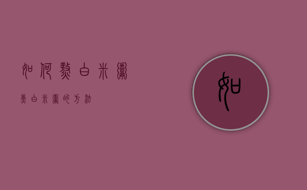 如何熬白米粥（煮白米粥的方法）