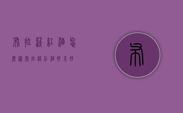 布拉沃红酒怎么样（布拉格红酒 好不好）