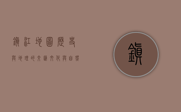 镇江地图，历史与地理的交汇，文化与自然的融合