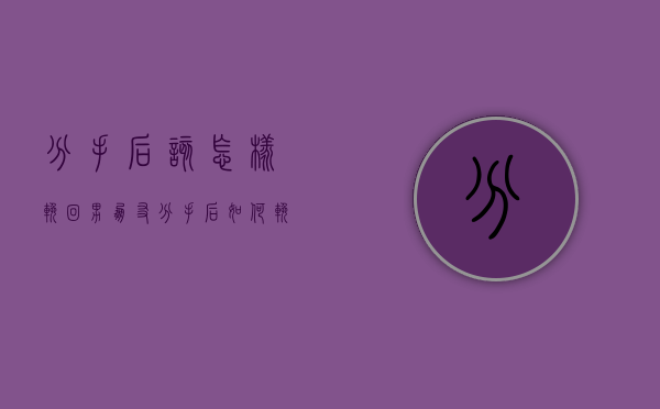 分手后该怎样挽回男朋友（分手后如何挽回爱情？）