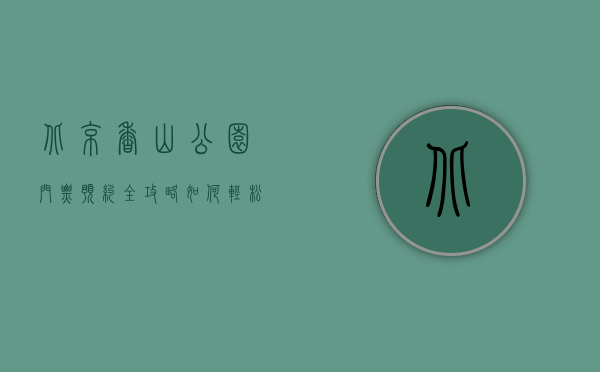 北京香山公园门票预约全攻略，如何轻松规划您的赏枫之旅