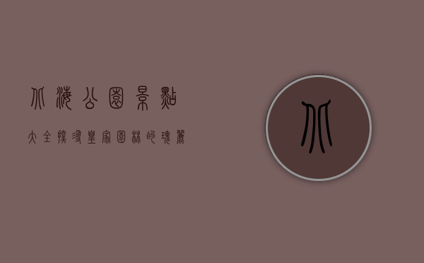 北海公园景点大全，探寻皇家园林的瑰丽与历史