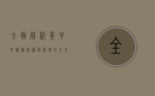 全面解析养牛知识，从选种到管理的全方位指南