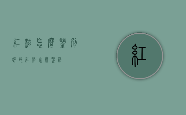 红酒怎么鉴别（好的红酒怎么鉴别）