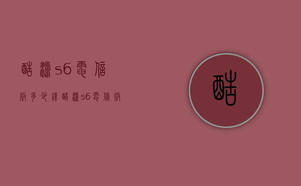 酷派s6电信版多少钱（酷派s6电信版多少钱一部）