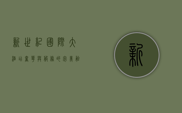 新世纪国际大酒店，奢华与服务的完美融合