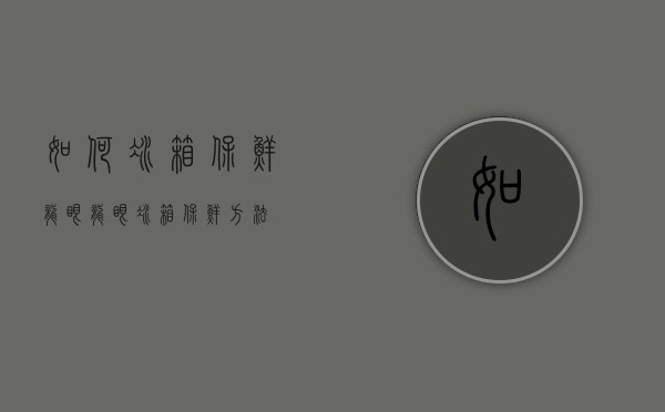 如何冰箱保鲜龙眼（龙眼冰箱保鲜方法）