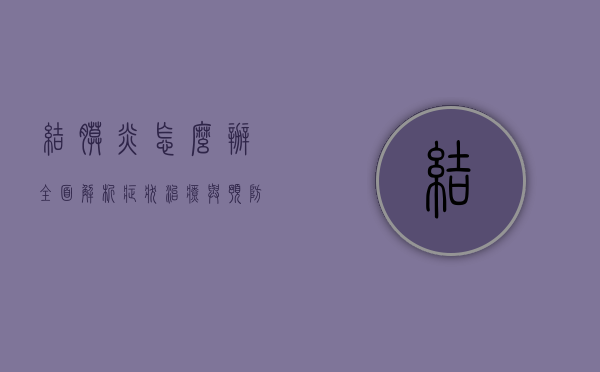 结膜炎怎么办？全面解析症状、治疗与预防方法