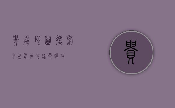 贵阳地图，探索中国西南的绿色明珠