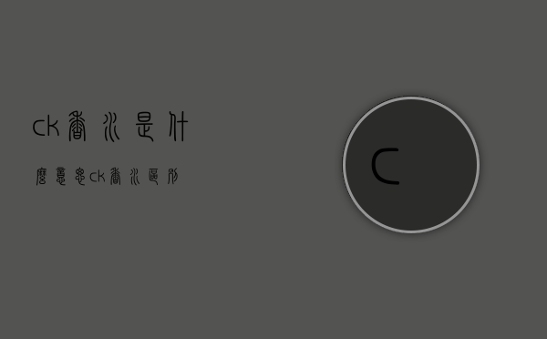 ck香水是什么意思（ck香水区别）