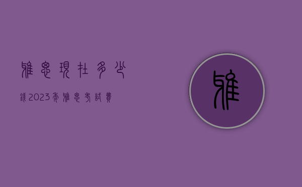 雅思现在多少钱?2023年雅思考试费用全面解析 雅思现在多少钱?2023年雅思考试费用全面解析