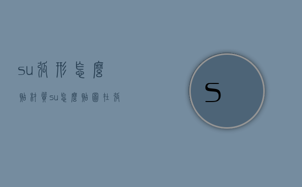 su弧形怎么贴材质（su怎么贴图在弧面）