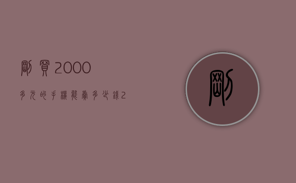 刚买2000多元的手机能卖多少钱（2000多块钱能买什么手机）