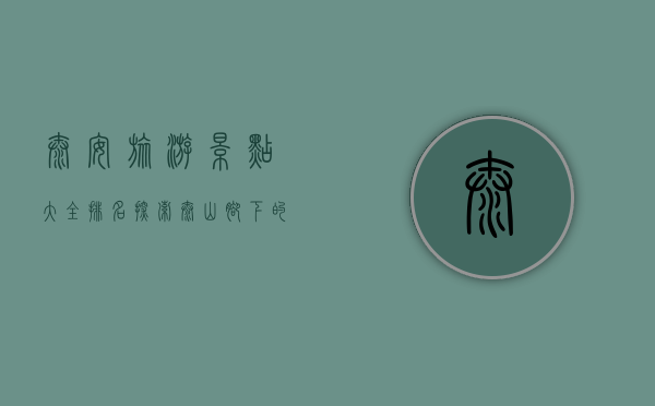 泰安旅游景点大全排名，探索泰山脚下的魅力之地