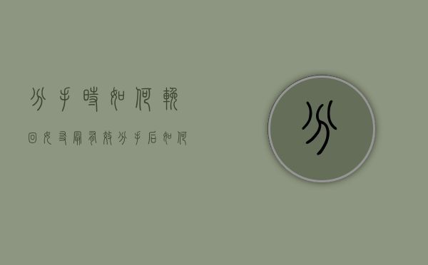 分手时如何挽回女友最有效（分手后如何挽回爱情？用这种方法！）