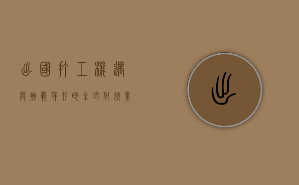出国打工，机遇与挑战并存的全球化就业之路