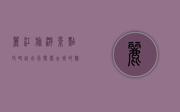丽江旅游景点攻略自由行，探索古城的魅力与自然之美