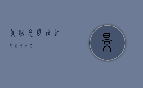 景墙怎么设计（景墙的做法）