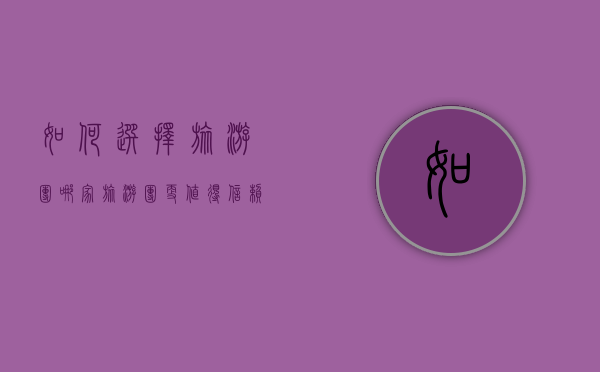 如何选择旅游团？哪家旅游团更值得信赖？