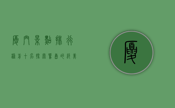 厦门景点排行榜前十名，探索鹭岛的绝美风光