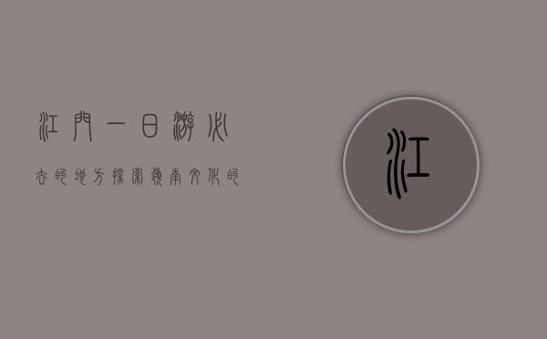 江门一日游必去的地方，探索岭南文化的精髓