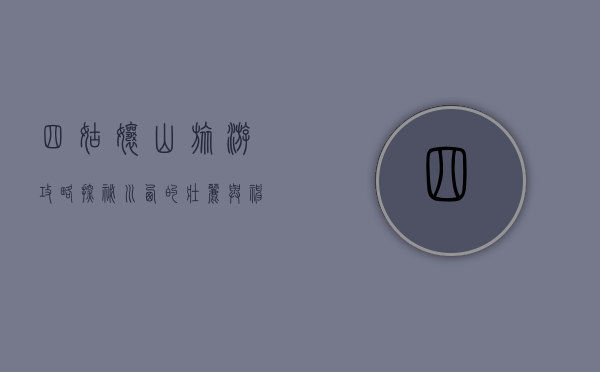 四姑娘山旅游攻略，探秘川西的壮丽与神秘