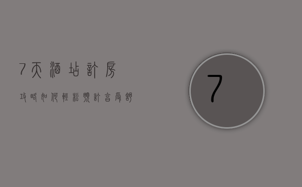 7天酒店订房攻略，如何轻松预订，享受舒适旅程