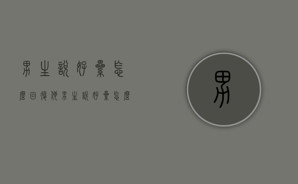 男生说好累怎么回复他（男生说好累怎么回复他呢）