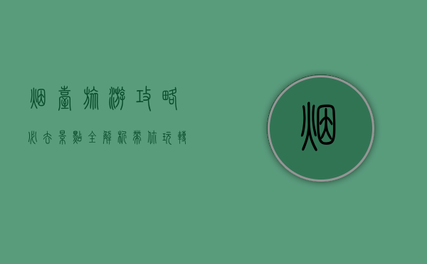 烟台旅游攻略，必去景点全解析，带你玩转海滨之城