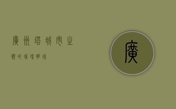 广州塔，城市之巅的璀璨明珠