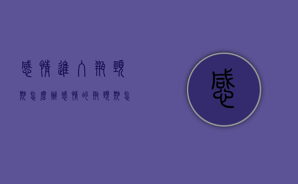 感情进入瓶颈期怎么办（感情的瓶颈期怎么解决）