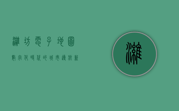 潍坊电子地图，数字化时代的城市导航新工具