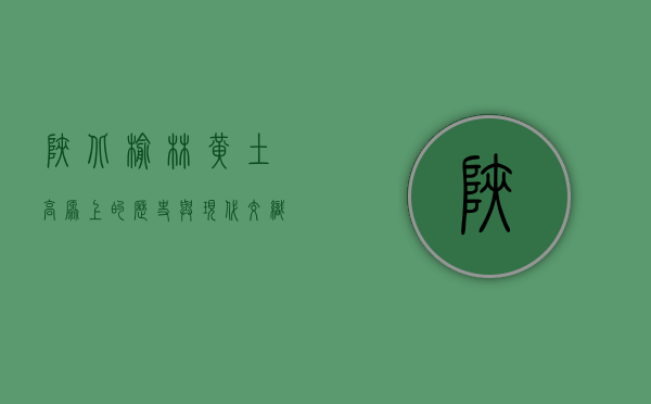 陕北榆林，黄土高原上的历史与现代交织之城