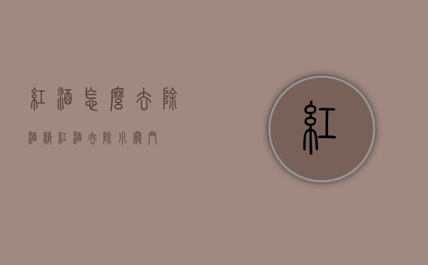 红酒怎么去除酒精（红酒去除小窍门）