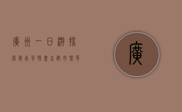 广州一日游，探索岭南风情，尽享都市繁华
