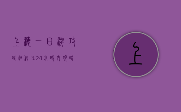 上海一日游攻略，如何在24小时内领略魔都的魅力