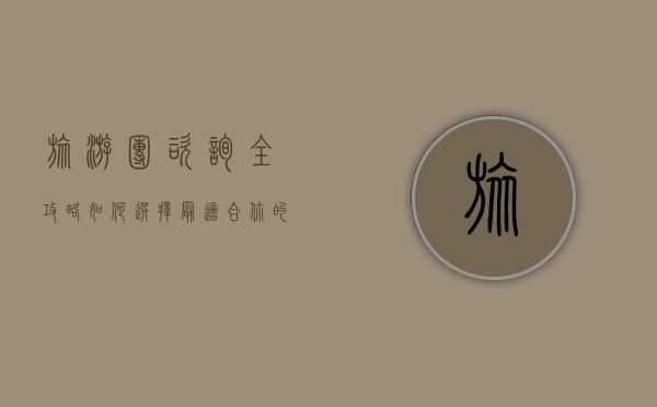 旅游团咨询全攻略，如何选择最适合你的旅行方式