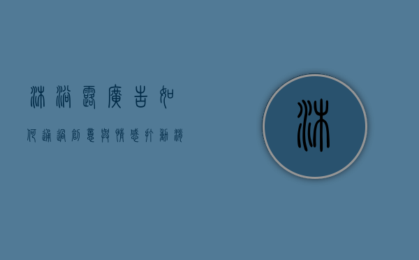 沐浴露广告，如何通过创意与情感打动消费者