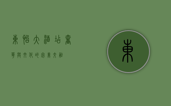 东怡大酒店，奢华与文化的完美交融