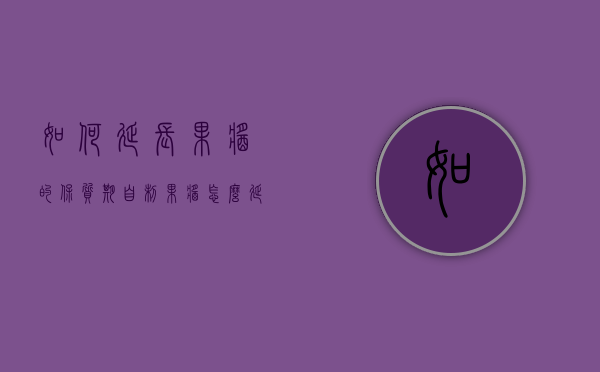 如何延长果酱的保质期（自制果酱怎么延长保存时间）