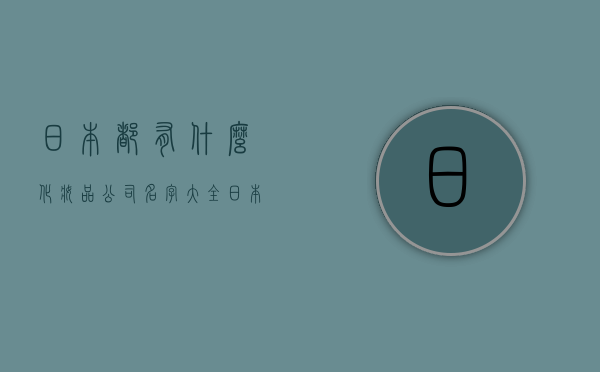 日本都有什么化妆品公司名字大全（日本化妆品品牌名字）