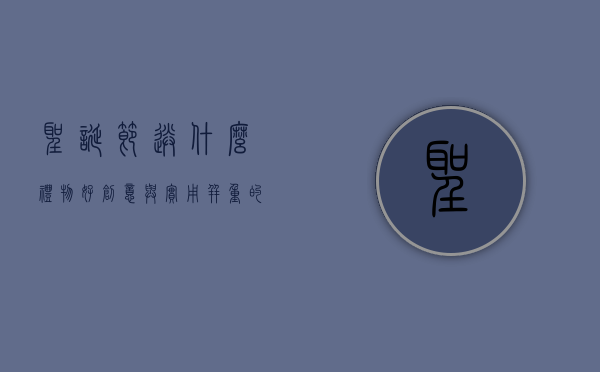 圣诞节送什么礼物好？创意与实用并重的礼物指南