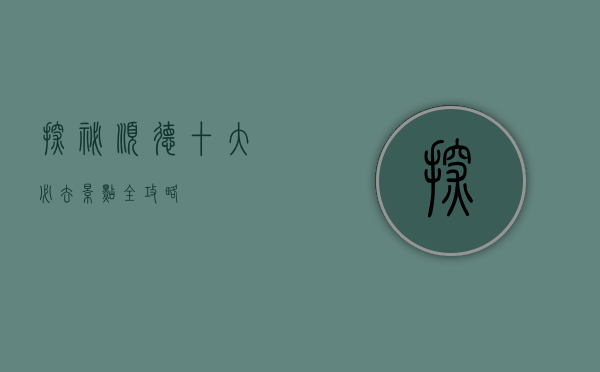 探秘顺德，十大必去景点全攻略