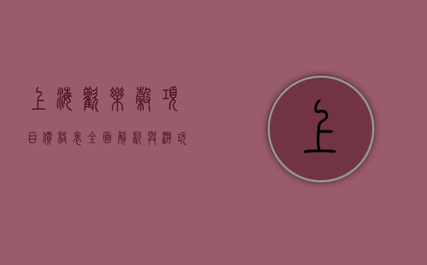 上海欢乐谷项目价格表，全面解析与游玩指南