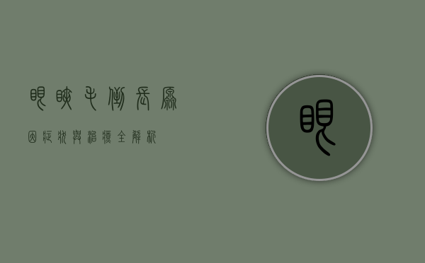 眼睫毛倒长，原因、症状与治疗全解析