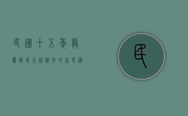 民国十五年龙凤两角大钱值多少钱（民国十五年二角龙凤银币）