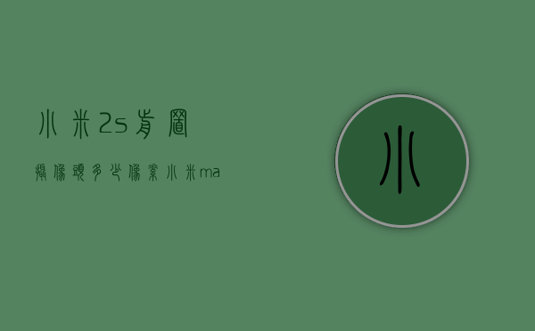 小米2s前置摄像头多少像素（小米max2s前置摄像头）