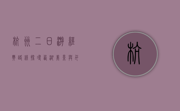杭州二日游经典路线，探寻西湖美景与千年文化
